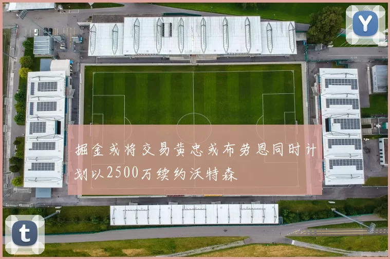掘金或将交易黄忠或布劳恩同时计划以2500万续约沃特森