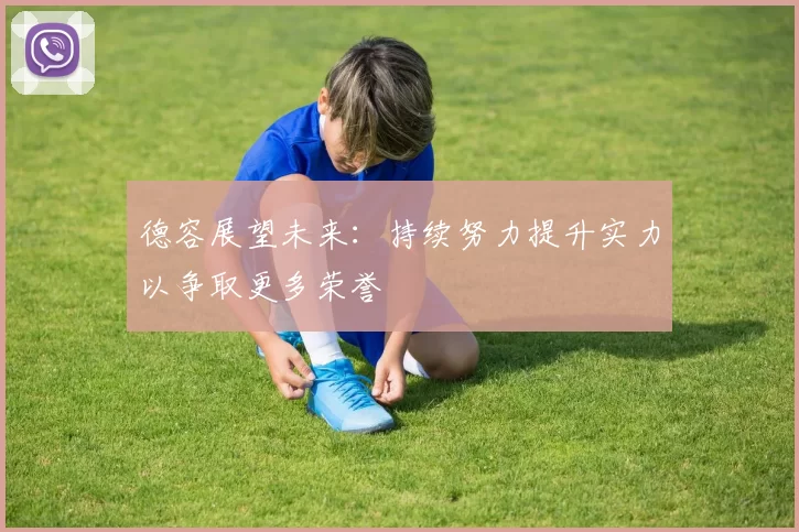 德容展望未来：持续努力提升实力以争取更多荣誉