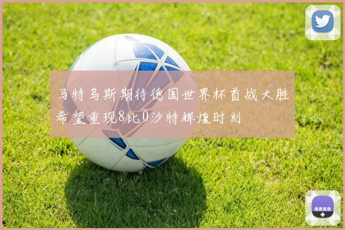 马特乌斯期待德国世界杯首战大胜希望重现8比0沙特辉煌时刻