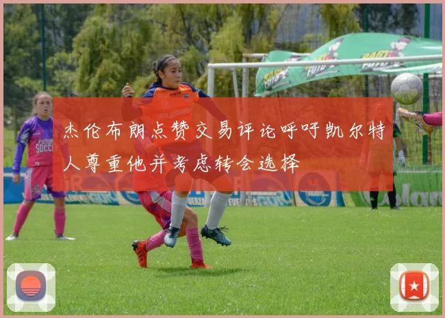杰伦布朗点赞交易评论呼吁凯尔特人尊重他并考虑转会选择