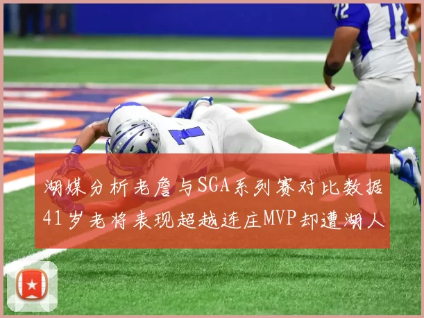 湖媒分析老詹与SGA系列赛对比数据41岁老将表现超越连庄MVP却遭湖人0-2落后